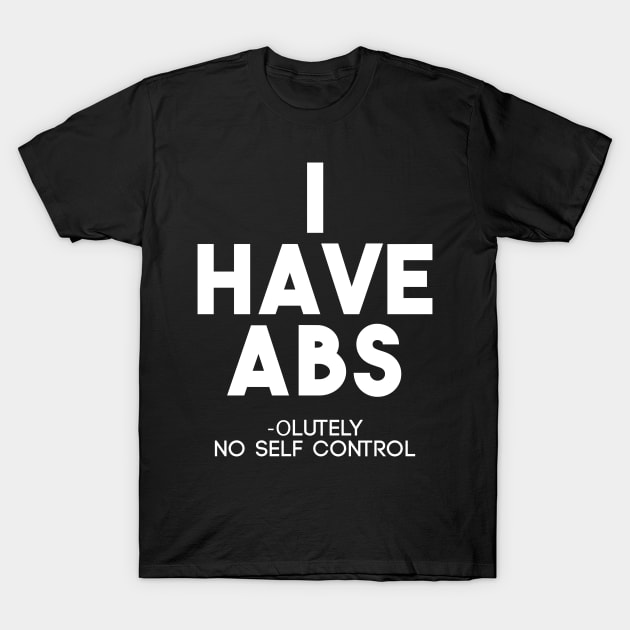 Funny I Have Abs Absolutely No Self Control Anti Gym T-Shirt T-Shirt by ghsp